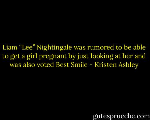 Liam “Lee” Nightingale was rumored to be able to get a girl pregnant by just looking at her and was also voted Best Smile - Kristen Ashley