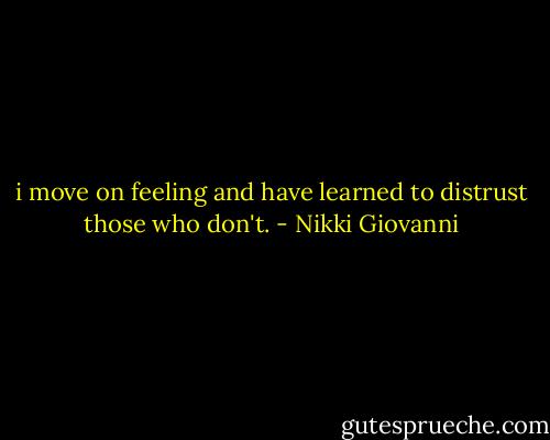 i move on feeling and have learned to distrust those who don't. - Nikki Giovanni