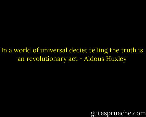 In a world of universal deciet telling the truth is an revolutionary act - Aldous Huxley