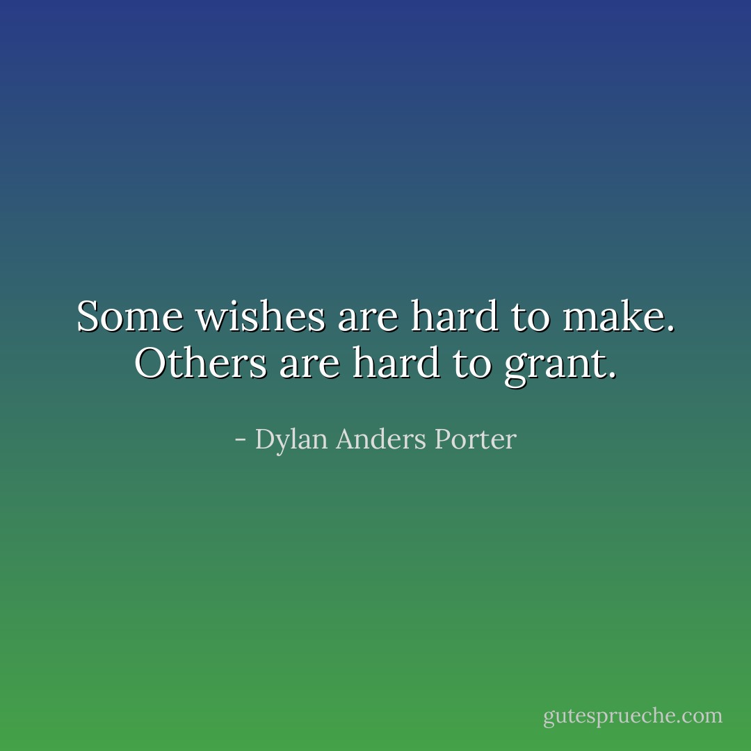 Some wishes are hard to make. Others are hard to grant. - Dylan Anders Porter