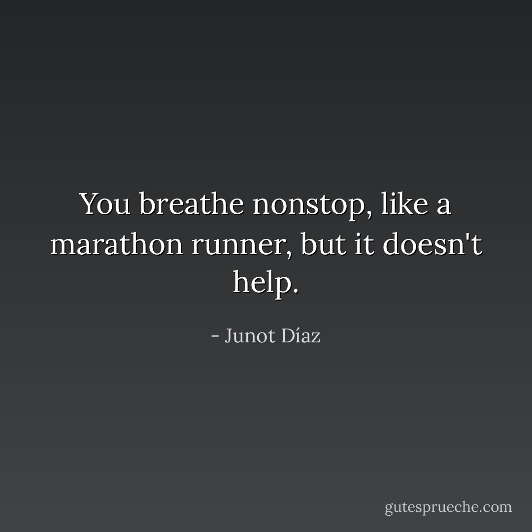 You breathe nonstop, like a marathon runner, but it doesn't help. - Junot Díaz