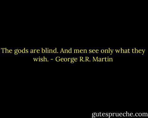 The gods are blind. And men see only what they wish. - George R.R. Martin