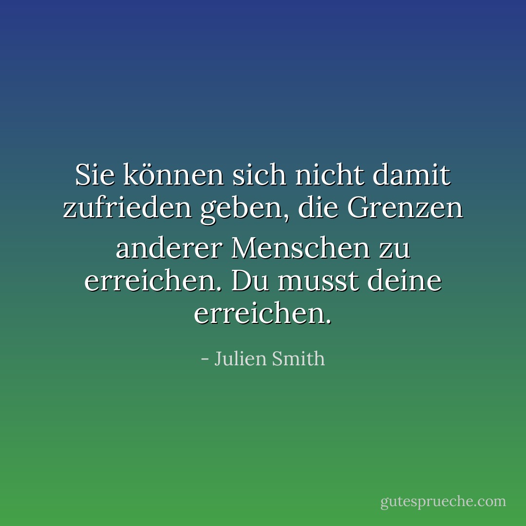 Sie können sich nicht damit zufrieden geben, die Grenzen anderer Menschen zu erreichen. Du musst deine erreichen. - Julien Smith<