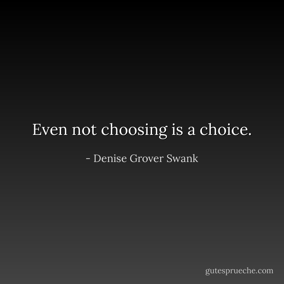 Even not choosing is a choice. - Denise Grover Swank