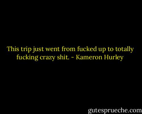 This trip just went from fucked up to totally fucking crazy shit. - Kameron Hurley