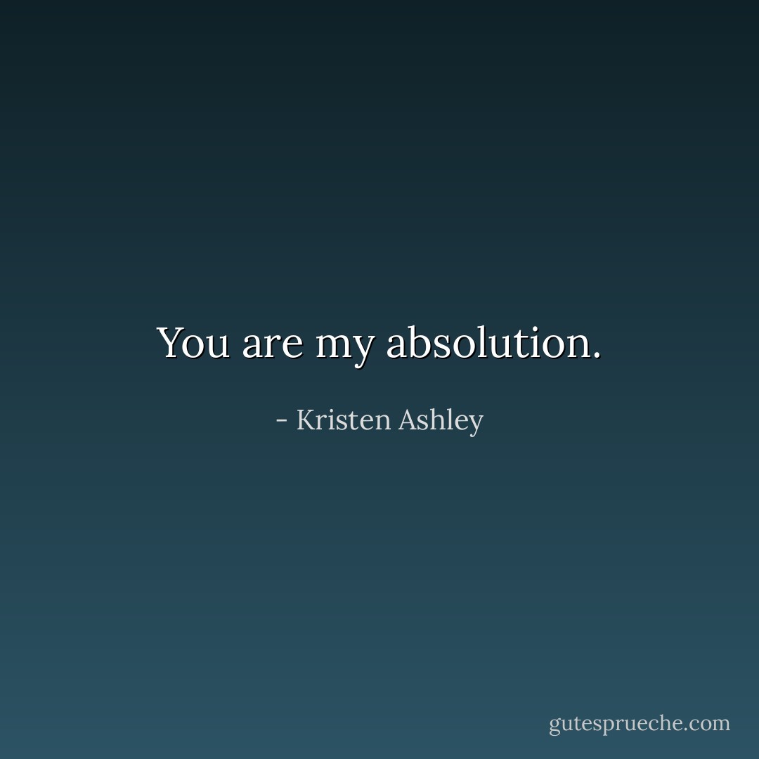 You are my absolution. - Kristen Ashley