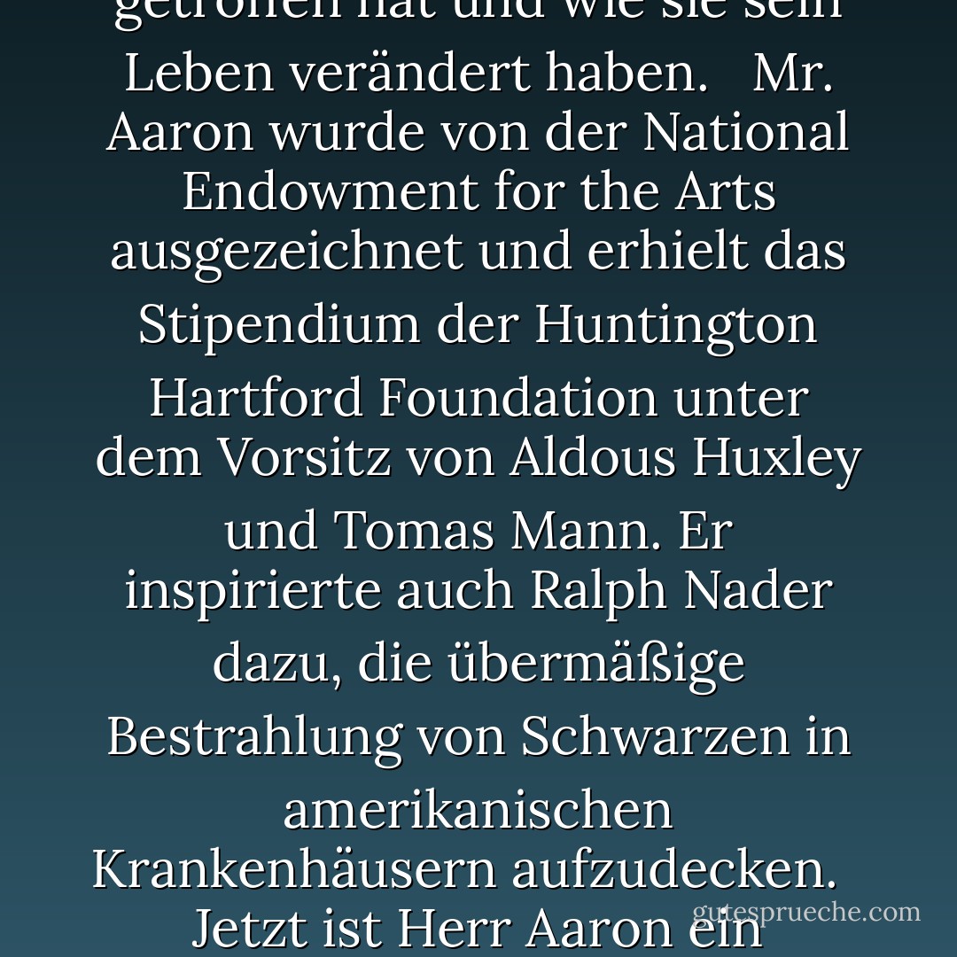 THE MANY FACES OF SURVIVAL<br /><br />Sonntag, 10. August um 2:00 PST<br /><br />Dachau-Befreier, medizinischer Whistleblower, preisgekrönter Schriftsteller, College-Professor und weltbekannter Knoblauchbauer, Chester Aaron, spricht über die schweren Entscheidungen, die er treffen musste, warum er sie getroffen hat und wie sie sein Leben verändert haben. <br /><br />Mr. Aaron wurde von der National Endowment for the Arts ausgezeichnet und erhielt das Stipendium der Huntington Hartford Foundation unter dem Vorsitz von Aldous Huxley und Tomas Mann. Er inspirierte auch Ralph Nader dazu, die übermäßige Bestrahlung von Schwarzen in amerikanischen Krankenhäusern aufzudecken. <br /><br />Jetzt ist Herr Aaron ein weltbekannter Knoblauchbauer, der seine Tage damit verbringt, über die Befreiung von Dachau zu schreiben. Er ist 86 Jahre alt und hat tausend Geschichten zu erzählen. Obwohl er bereits über 17 Bücher veröffentlicht hat, schreibt er immer noch an weiteren und freut sich darauf, bald wieder zu veröffentlichen. - Judy Gregerson<