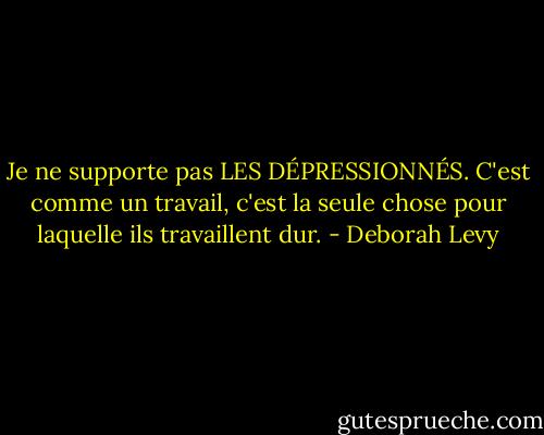 Je ne supporte pas LES DÉPRESSIONNÉS. C'est comme un travail, c'est la seule chose pour laquelle ils travaillent dur. - Deborah Levy