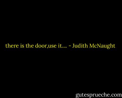 there is the door,use it.... - Judith McNaught