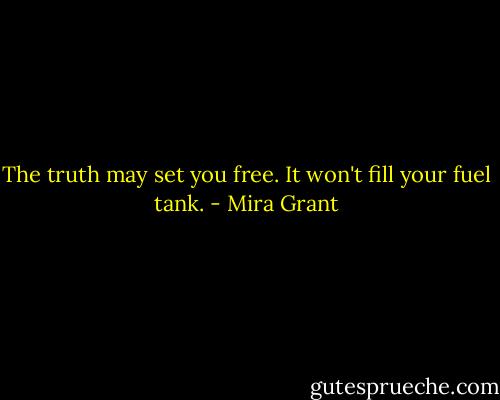 The truth may set you free. It won't fill your fuel tank. - Mira Grant
