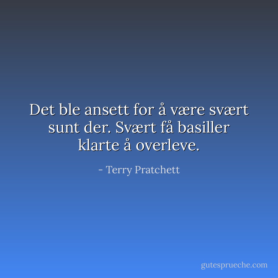 Det ble ansett for å være svært sunt der. Svært få basiller klarte å overleve. - Terry Pratchett