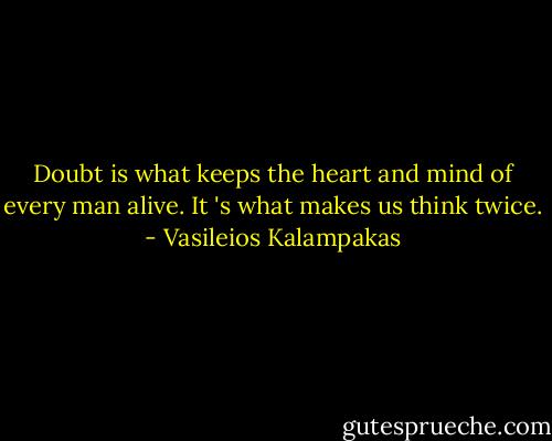 Doubt is what keeps the heart and mind of every man alive. It 's what makes us think twice. - Vasileios Kalampakas