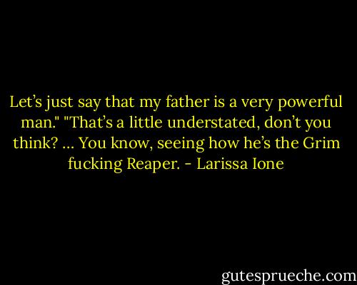 Let’s just say that my father is a very powerful man."<br />"That’s a little understated, don’t you think? … You know, seeing how he’s the Grim fucking Reaper. - Larissa Ione