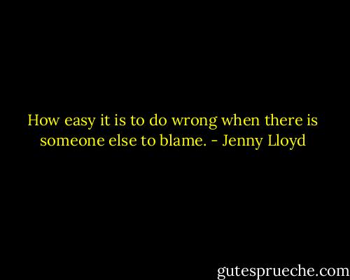 How easy it is to do wrong when there is someone else to blame. - Jenny Lloyd