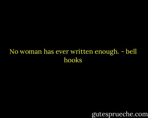 No woman has ever written enough. - bell hooks