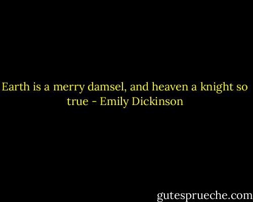 Earth is a merry damsel, and heaven a knight so true - Emily Dickinson