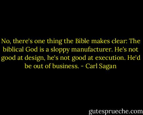 No, there's one thing the Bible makes clear: The biblical God is a sloppy manufacturer. He's not good at design, he's not good at execution. He'd be out of business. - Carl Sagan