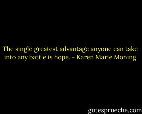The single greatest advantage anyone can take into any battle is hope. - Karen Marie Moning