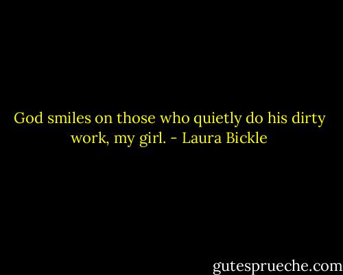 God smiles on those who quietly do his dirty work, my girl. - Laura Bickle