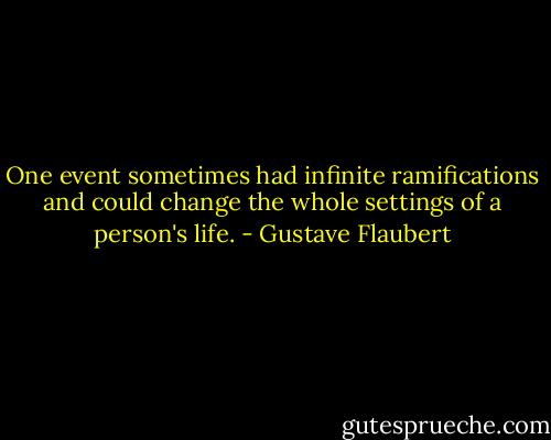 One event sometimes had infinite ramifications and could change the whole settings of a person's life. - Gustave Flaubert