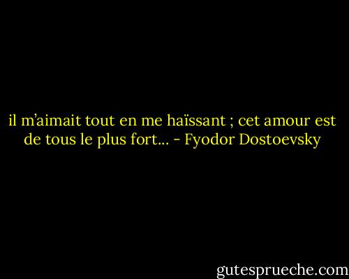 il m’aimait tout en me haïssant ; cet amour est de tous le plus fort... - Fyodor Dostoevsky