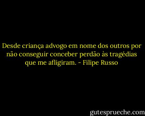 Desde criança advogo em nome dos outros por não conseguir conceber perdão às tragédias que me afligiram. - Filipe Russo