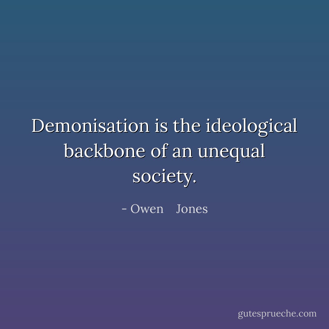 Demonisation is the ideological backbone of an unequal society. - Owen    Jones