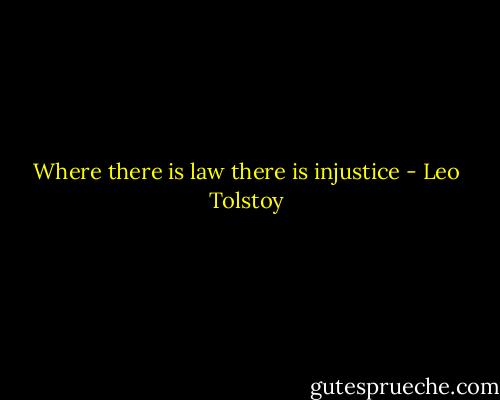 Where there is law there is injustice - Leo Tolstoy