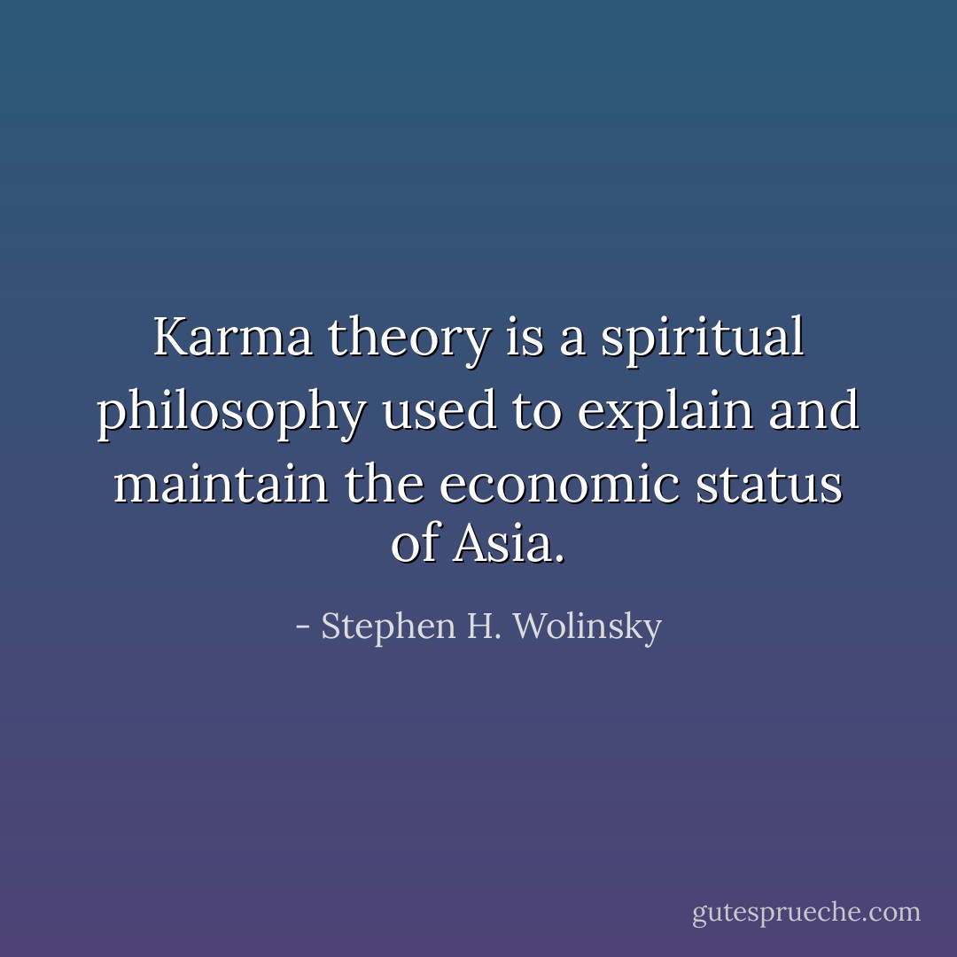 Karma theory is a spiritual philosophy used to explain and maintain the economic status of Asia. - Stephen H. Wolinsky