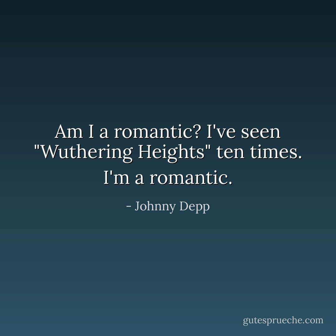 Am I a romantic? I've seen "Wuthering Heights" ten times. I'm a romantic. - Johnny Depp