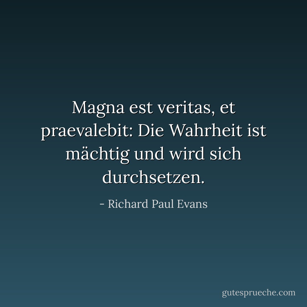 Magna est veritas, et praevalebit: Die Wahrheit ist mächtig und wird sich durchsetzen. - Richard Paul Evans<