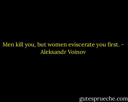 Men kill you, but women eviscerate you first. - Aleksandr Voinov
