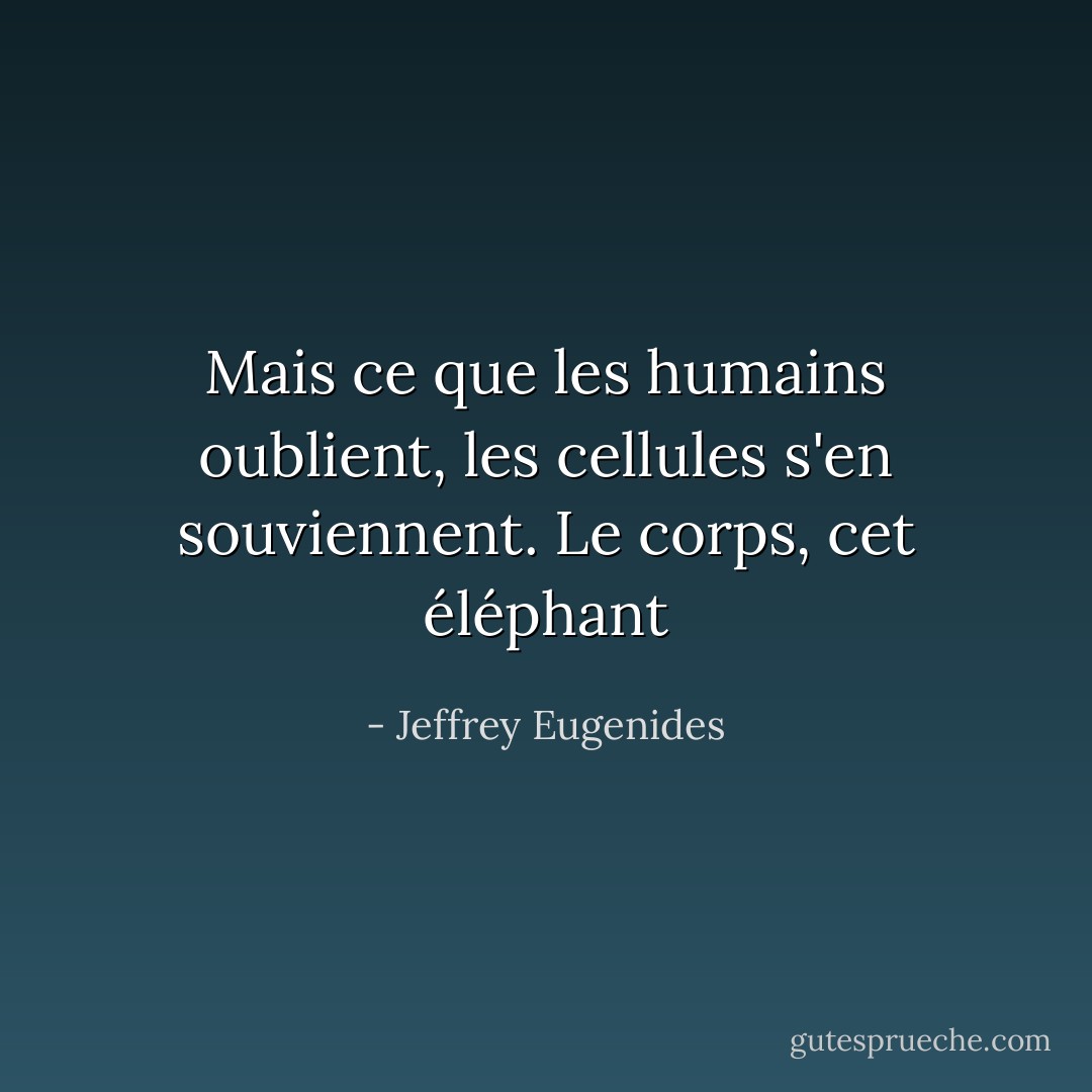 Mais ce que les humains oublient, les cellules s'en souviennent. Le corps, cet éléphant - Jeffrey Eugenides