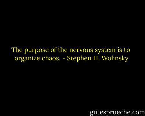 The purpose of the nervous system is to <br />organize chaos. - Stephen H. Wolinsky