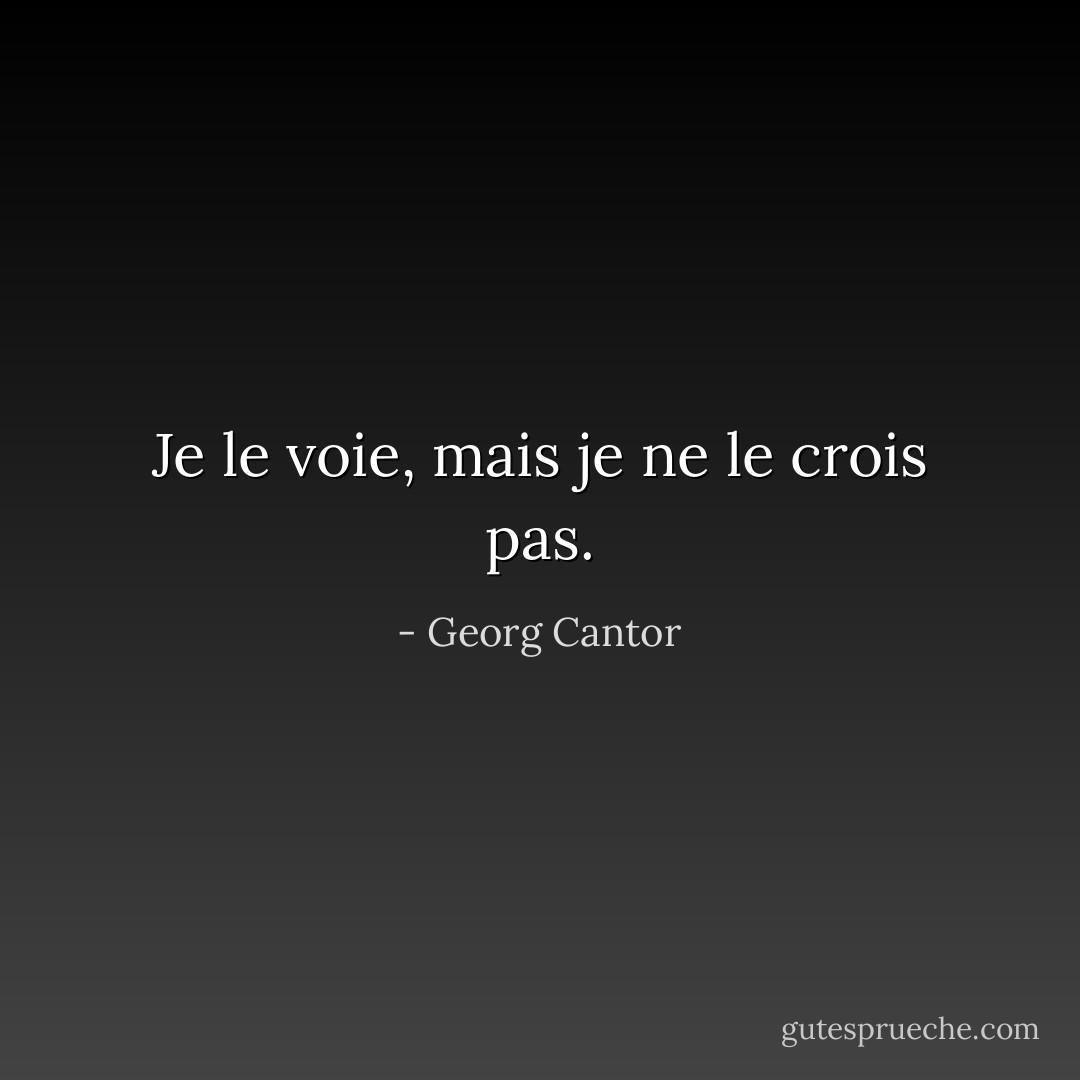 Je le voie, mais je ne le crois pas. - Georg Cantor