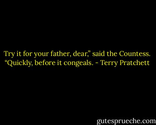 Try it for your father, dear,” said the Countess. “Quickly, before it congeals. - Terry Pratchett