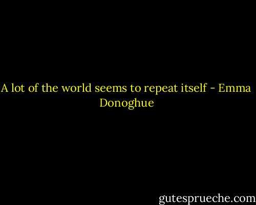 A lot of the world seems to repeat itself - Emma Donoghue
