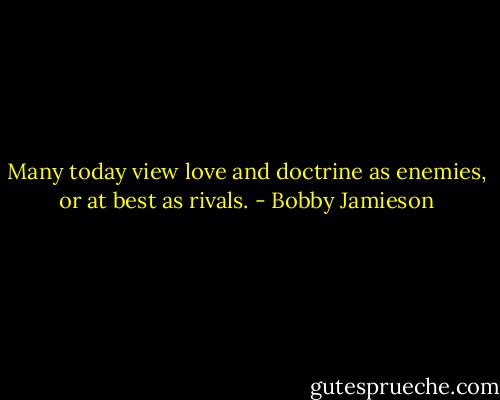 Many today view love and doctrine as enemies, or at best as rivals. - Bobby Jamieson