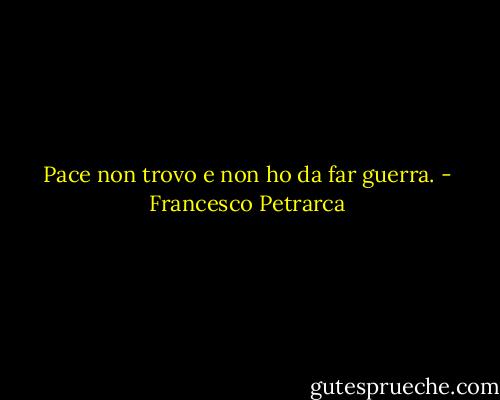 Pace non trovo e non ho da far guerra. - Francesco Petrarca