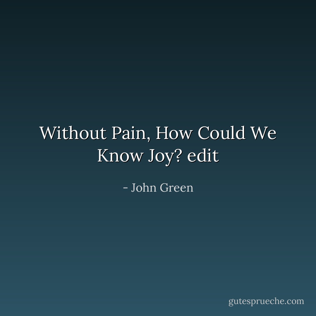 Without Pain, How Could We Know Joy? edit - John Green
