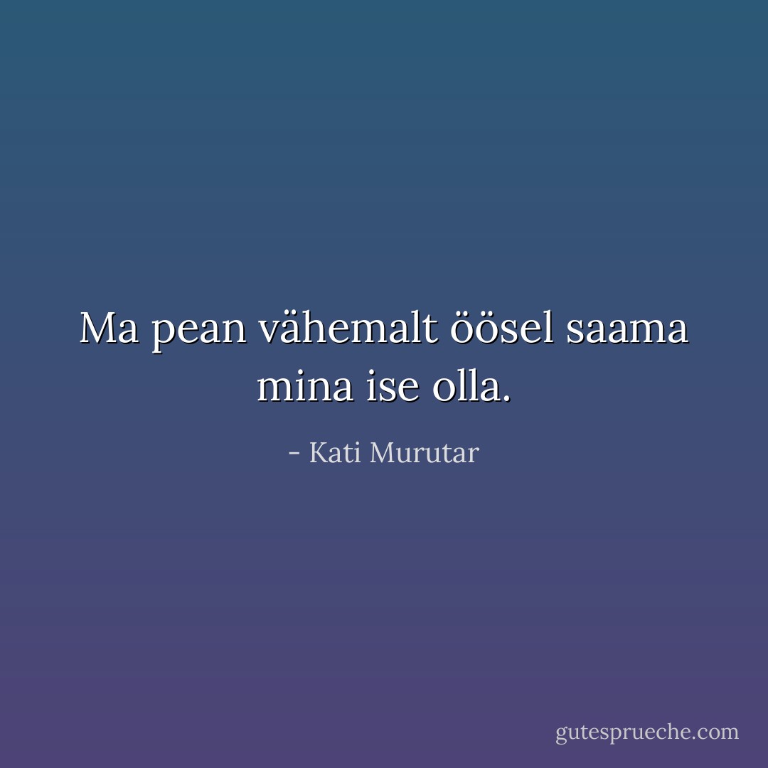 Ma pean vähemalt öösel saama mina ise olla. - Kati Murutar