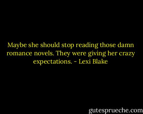 Maybe she should stop reading those damn romance novels. They were giving her crazy expectations. - Lexi Blake