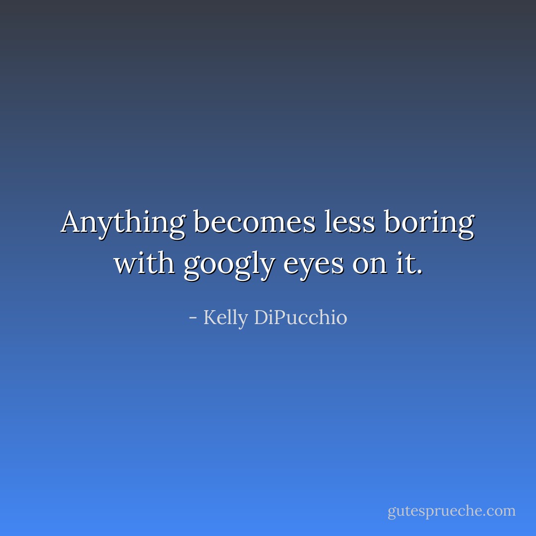 Anything becomes less boring with googly eyes on it. - Kelly DiPucchio