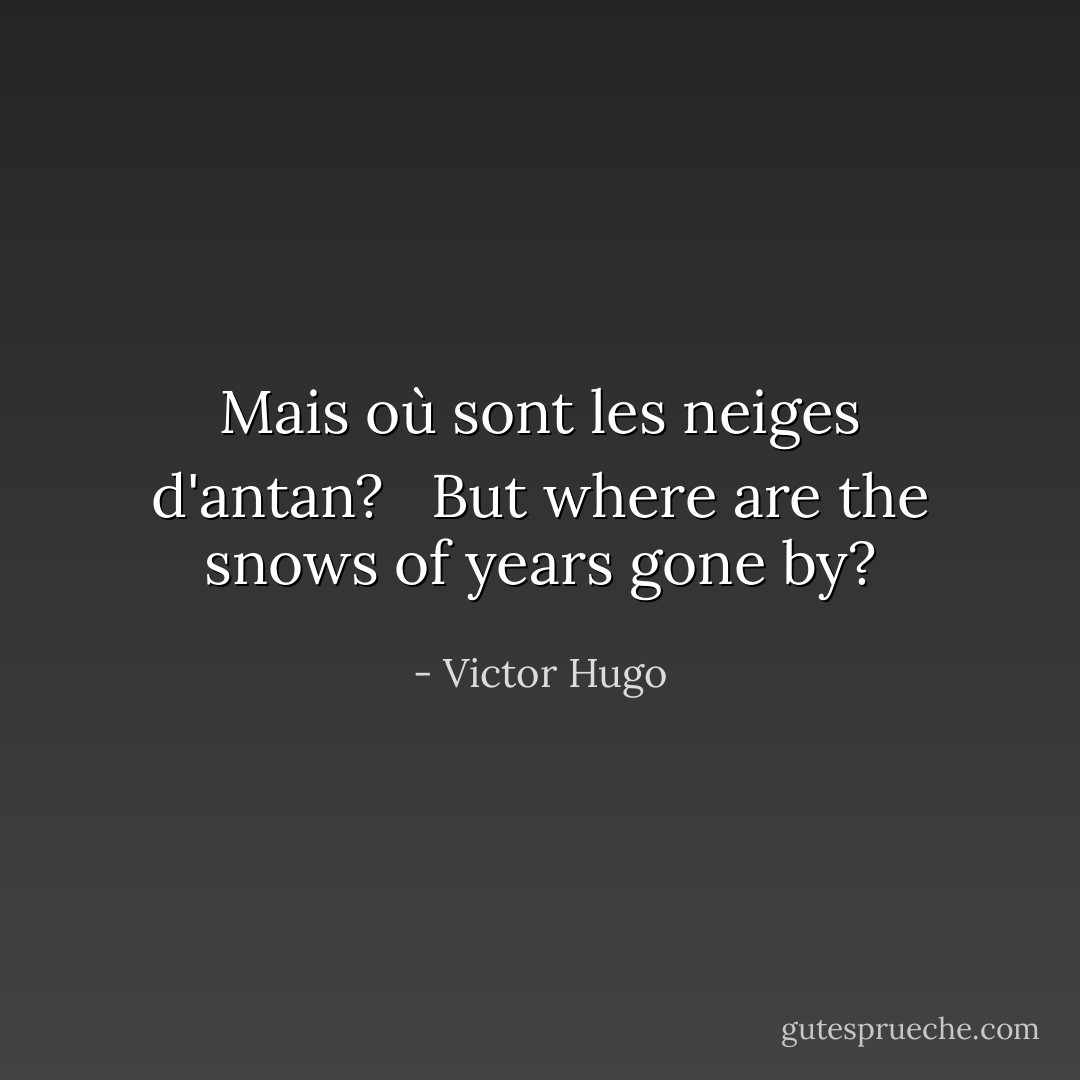Mais où sont les neiges d'antan? <br /><br />But where are the snows of years gone by? - Victor Hugo