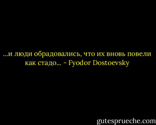 ...и люди обрадовались, что их вновь повели как стадо... - Fyodor Dostoevsky
