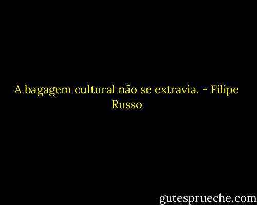 A bagagem cultural não se extravia. - Filipe Russo