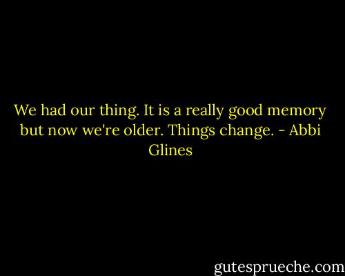We had our thing. It is a really good memory but now we're older. Things change. - Abbi Glines