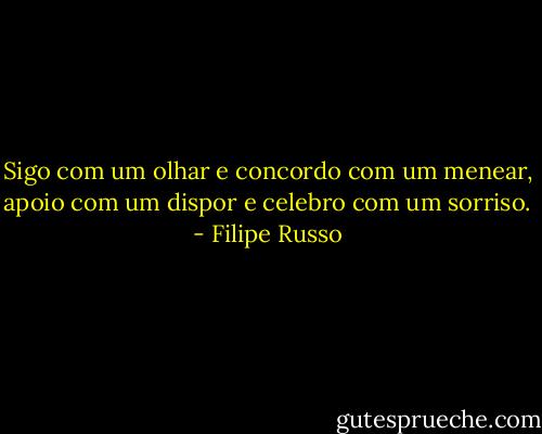 Sigo com um olhar e concordo com um menear, apoio com um dispor e celebro com um sorriso. - Filipe Russo