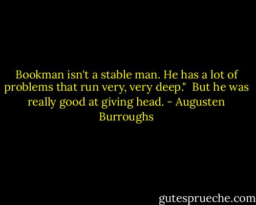 Bookman isn't a stable man. He has a lot of problems that run very, very deep." <br />But he was really good at giving head. - Augusten Burroughs