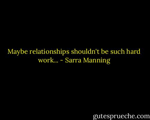 Maybe relationships shouldn't be such hard work... - Sarra Manning